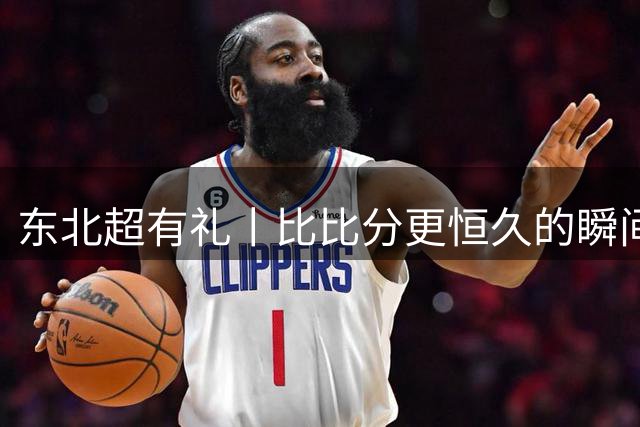 东北超有礼丨比比分更恒久的瞬间