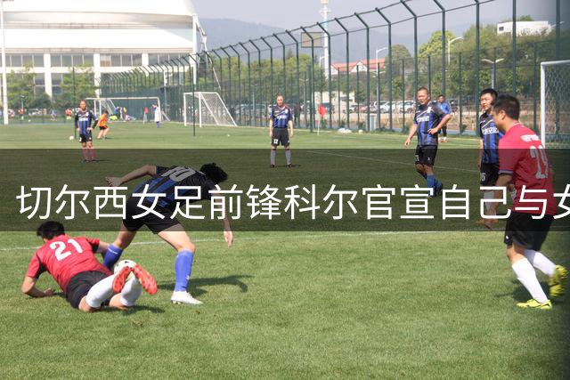 切尔西女足前锋科尔官宣自己与女友梅维斯已怀孕