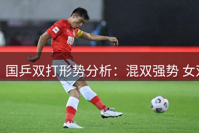 国乒双打形势分析：混双强势 女双存忧 男双堪虑