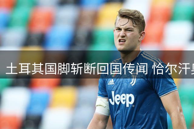 土耳其国脚斩断回国传闻 恰尔汗奥卢誓为国米再创欧冠辉煌