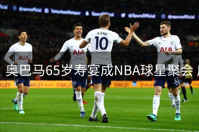 奥巴马65岁寿宴成NBA球星聚会 库里塔图姆同框引爆球迷想象