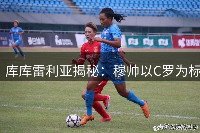 库库雷利亚揭秘：穆帅以C罗为标准要求皇马训练