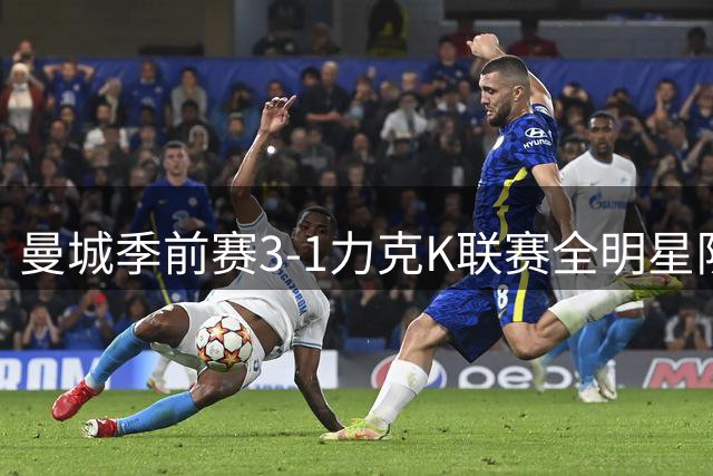 曼城季前赛3-1力克K联赛全明星队 马雷斯卡收获执教首胜
