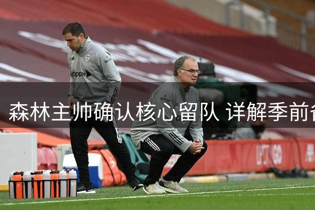 森林主帅确认核心留队 详解季前备战与转会策略