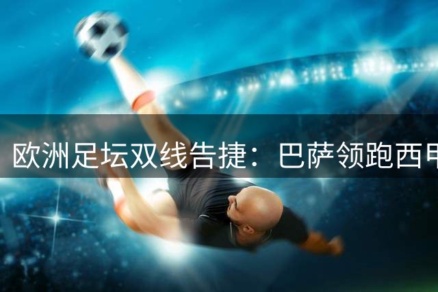 欧洲足坛双线告捷：巴萨领跑西甲 蓝军签下阿根廷国门