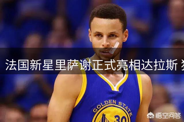 法国新星里萨谢正式亮相达拉斯 独行侠更衣室迎来欧洲潜力股