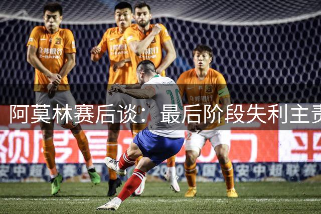 阿莫林赛后谈：最后阶段失利主责在我 球队体能储备亟待加强