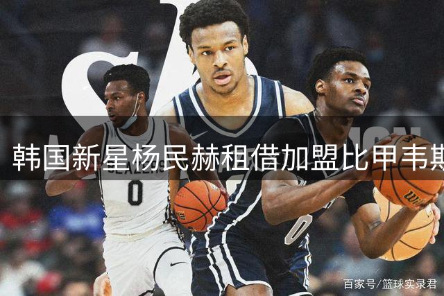 韩国新星杨民赫租借加盟比甲韦斯特洛 体检完成