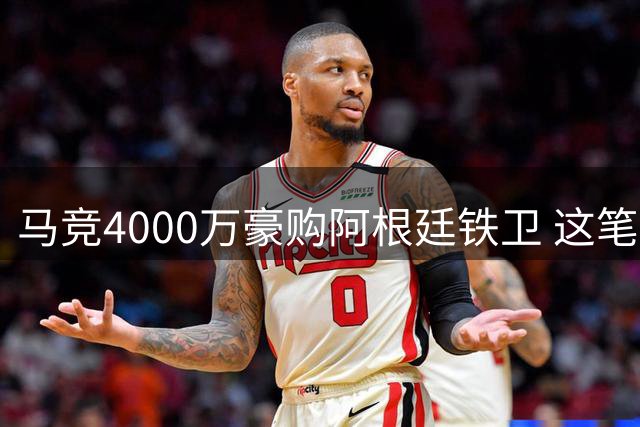 马竞4000万豪购阿根廷铁卫 这笔交易是福是祸？