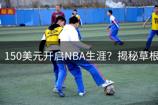 150美元开启NBA生涯？揭秘草根球员的惊天逆袭之路