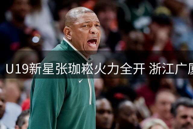 U19新星张珈崧火力全开 浙江广厦小将展现杀手本色