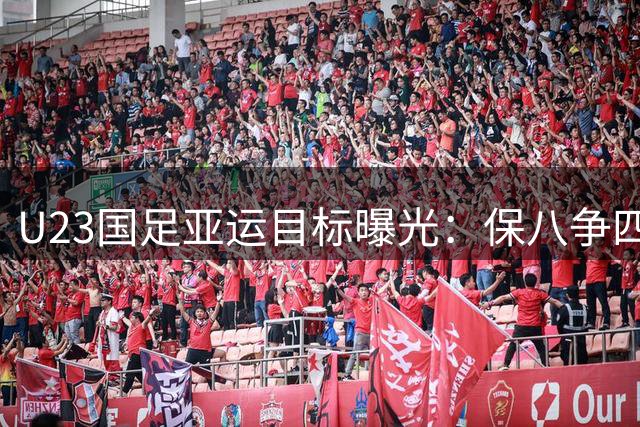 U23国足亚运目标曝光：保八争四成核心任务